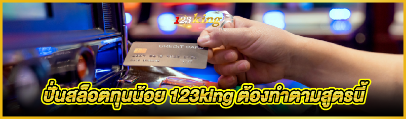 ปั่นสล็อตทุนน้อย 123king ต้องทำตามสูตรนี้
